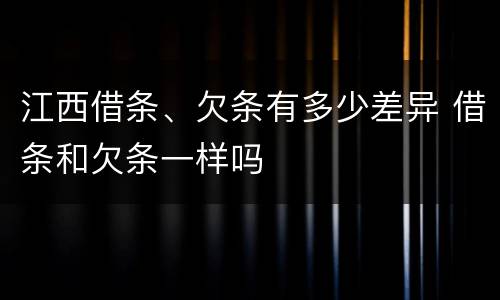 江西借条、欠条有多少差异 借条和欠条一样吗