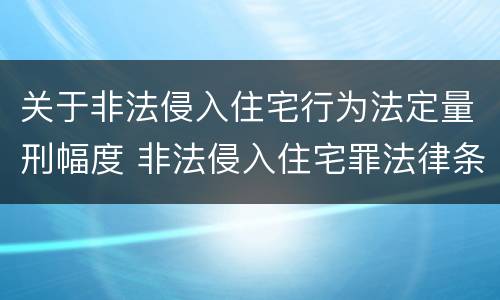 关于非法侵入住宅行为法定量刑幅度 非法侵入住宅罪法律条文