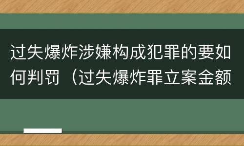过失爆炸涉嫌构成犯罪的要如何判罚（过失爆炸罪立案金额标准）