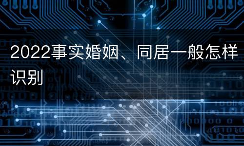 2022事实婚姻、同居一般怎样识别
