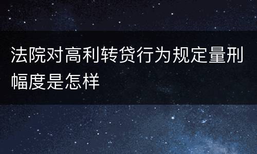 法院对高利转贷行为规定量刑幅度是怎样