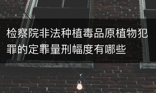 检察院非法种植毒品原植物犯罪的定罪量刑幅度有哪些