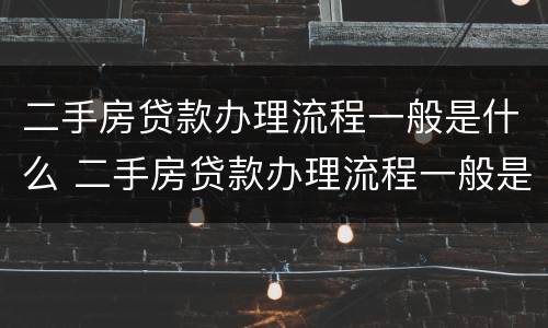 二手房贷款办理流程一般是什么 二手房贷款办理流程一般是什么样的