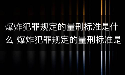 爆炸犯罪规定的量刑标准是什么 爆炸犯罪规定的量刑标准是什么意思