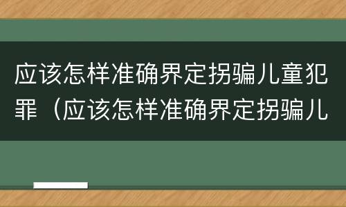 应该怎样准确界定拐骗儿童犯罪（应该怎样准确界定拐骗儿童犯罪行为）
