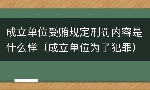 成立单位受贿规定刑罚内容是什么样（成立单位为了犯罪）