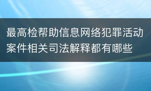 最高检帮助信息网络犯罪活动案件相关司法解释都有哪些