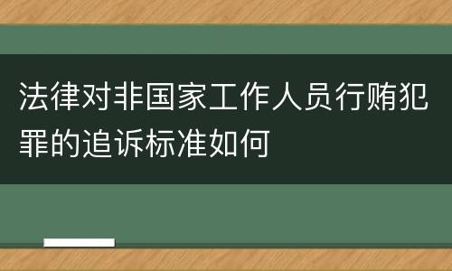法律对非国家工作人员行贿犯罪的追诉标准如何