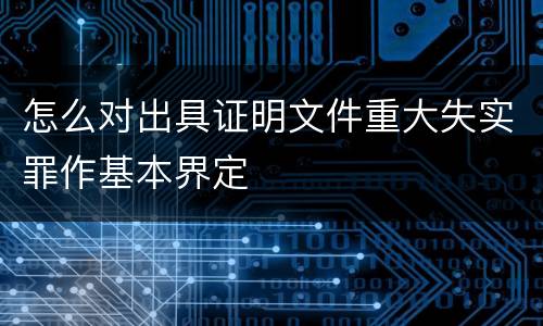 怎么对出具证明文件重大失实罪作基本界定