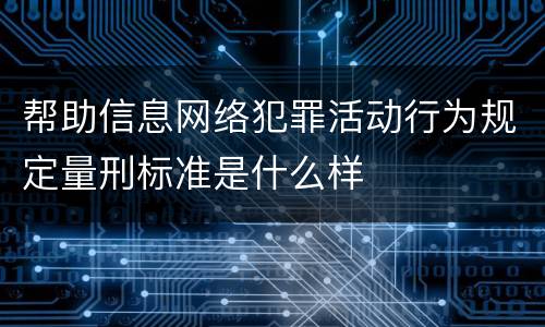 帮助信息网络犯罪活动行为规定量刑标准是什么样