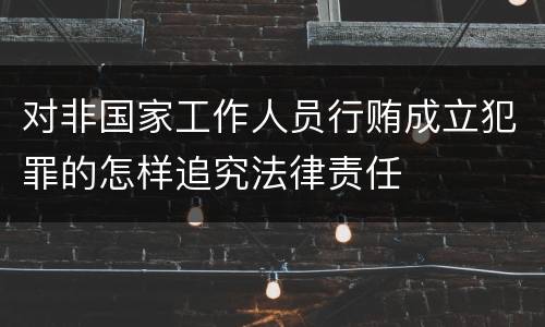 对非国家工作人员行贿成立犯罪的怎样追究法律责任