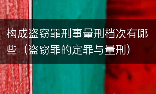 构成盗窃罪刑事量刑档次有哪些（盗窃罪的定罪与量刑）