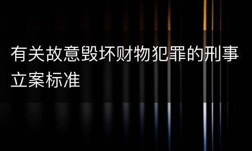有关故意毁坏财物犯罪的刑事立案标准