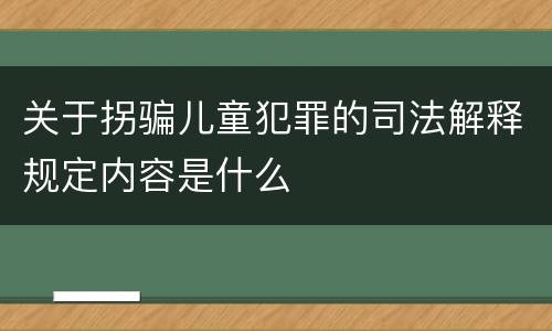 关于拐骗儿童犯罪的司法解释规定内容是什么