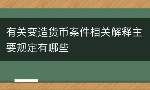 有关变造货币案件相关解释主要规定有哪些