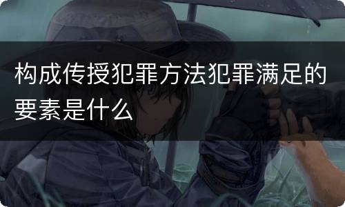 构成传授犯罪方法犯罪满足的要素是什么
