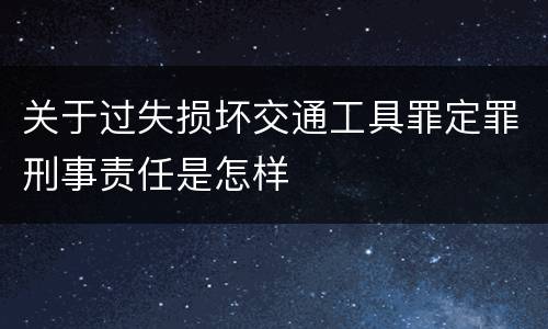 关于过失损坏交通工具罪定罪刑事责任是怎样