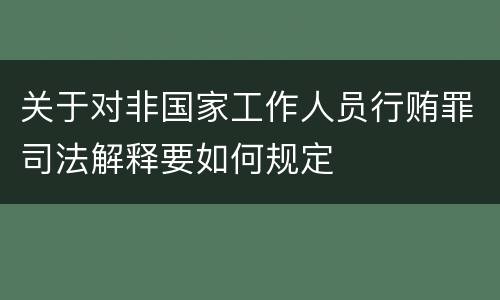 关于对非国家工作人员行贿罪司法解释要如何规定