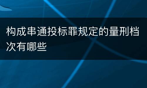 构成串通投标罪规定的量刑档次有哪些