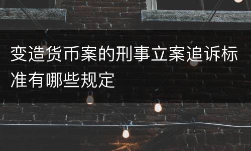 变造货币案的刑事立案追诉标准有哪些规定