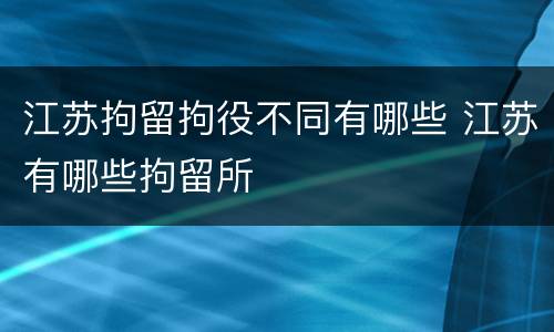 江苏拘留拘役不同有哪些 江苏有哪些拘留所