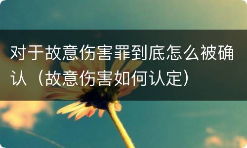 对于故意伤害罪到底怎么被确认（故意伤害如何认定）