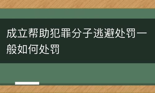 成立帮助犯罪分子逃避处罚一般如何处罚