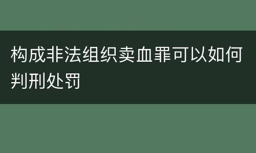 构成非法组织卖血罪可以如何判刑处罚