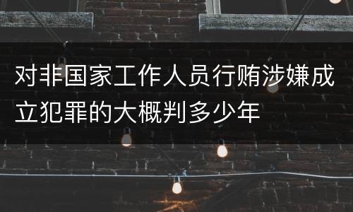 对非国家工作人员行贿涉嫌成立犯罪的大概判多少年