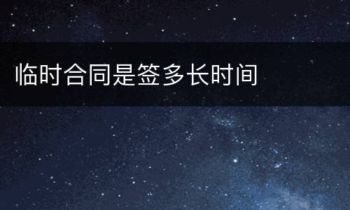临时合同是签多长时间