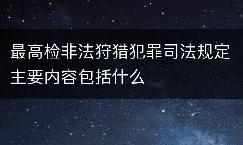 最高检非法狩猎犯罪司法规定主要内容包括什么