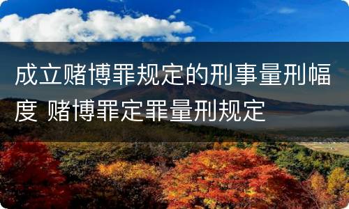 成立赌博罪规定的刑事量刑幅度 赌博罪定罪量刑规定