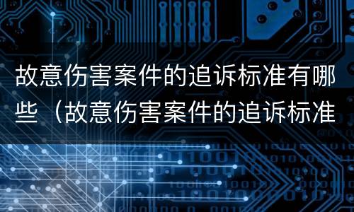 故意伤害案件的追诉标准有哪些（故意伤害案件的追诉标准有哪些规定）
