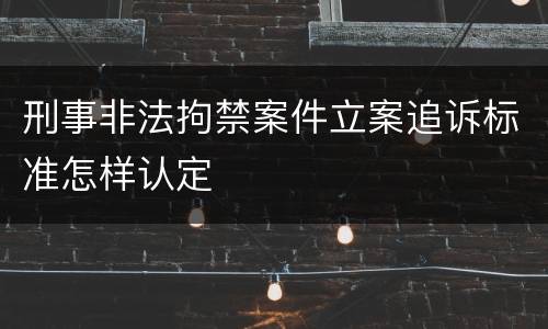 刑事非法拘禁案件立案追诉标准怎样认定