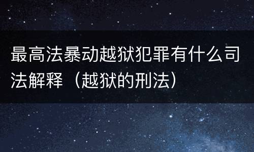 最高法暴动越狱犯罪有什么司法解释（越狱的刑法）