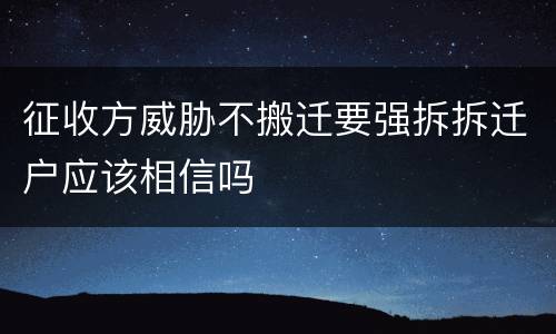 征收方威胁不搬迁要强拆拆迁户应该相信吗