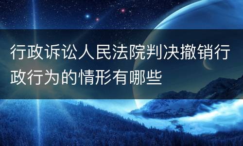 行政诉讼人民法院判决撤销行政行为的情形有哪些