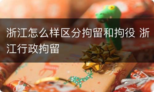 浙江怎么样区分拘留和拘役 浙江行政拘留