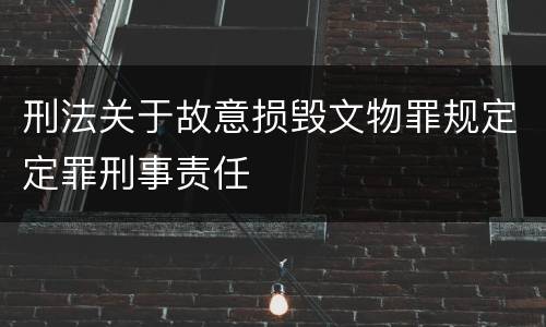 刑法关于故意损毁文物罪规定定罪刑事责任