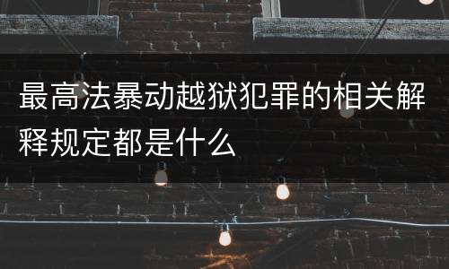 最高法暴动越狱犯罪的相关解释规定都是什么