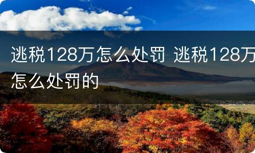 逃税128万怎么处罚 逃税128万怎么处罚的