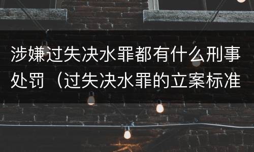 涉嫌过失决水罪都有什么刑事处罚（过失决水罪的立案标准）