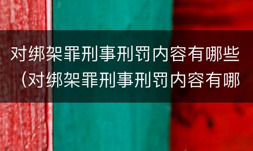 对绑架罪刑事刑罚内容有哪些（对绑架罪刑事刑罚内容有哪些处罚）
