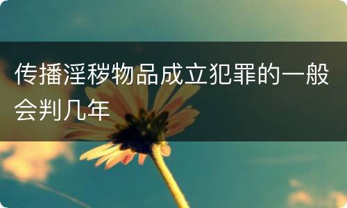 传播淫秽物品成立犯罪的一般会判几年