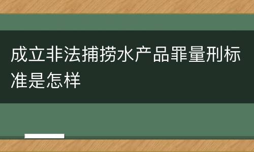 成立非法捕捞水产品罪量刑标准是怎样