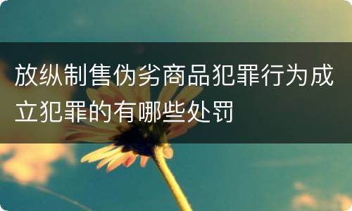 放纵制售伪劣商品犯罪行为成立犯罪的有哪些处罚