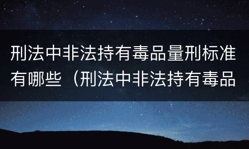 刑法中非法持有毒品量刑标准有哪些（刑法中非法持有毒品量刑标准有哪些规定）