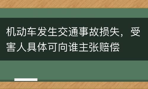 机动车发生交通事故损失，受害人具体可向谁主张赔偿