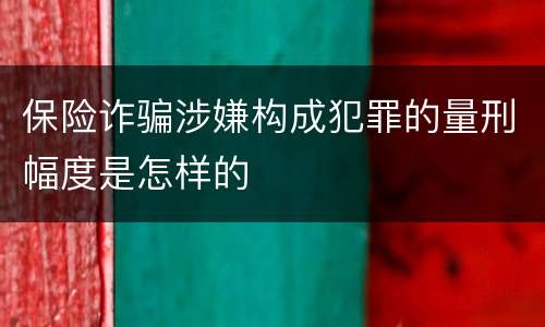 保险诈骗涉嫌构成犯罪的量刑幅度是怎样的
