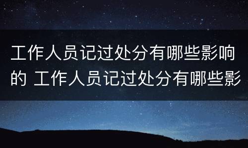 工作人员记过处分有哪些影响的 工作人员记过处分有哪些影响的行为